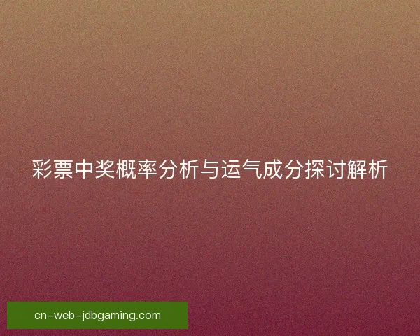 彩票中奖概率分析与运气成分探讨解析